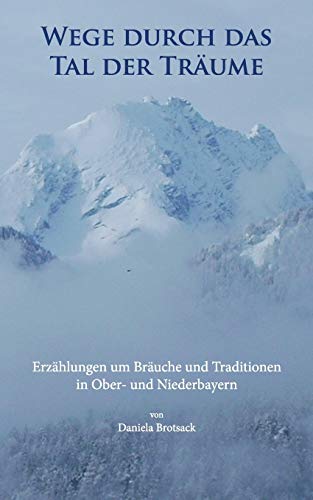 Wege durch das Tal der Träume: Erzählungen um Bräuche und Traditionen in Ober- und Niederbayern