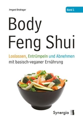 Body Feng Shui - Band 1: Loslassen, Entrümpeln und Abnehmen mit basisch-veganer Ernährung