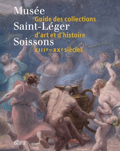 Musée Saint-Léger de Soissons. Guide des collections d'art et d'histoire: XIIIe-XXe siècles Musée Saint-Léger de Soissons. Guide des collections d'art et d'histoire: XIIIe-XXe siècles