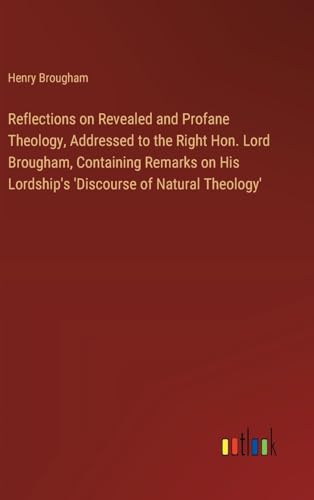 Reflections on Revealed and Profane Theology, Addressed to the Right Hon. Lord Brougham, Containing Remarks on His Lordship's 'Discourse of Natural Theology' von Outlook Verlag