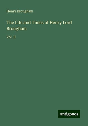 The Life and Times of Henry Lord Brougham: Vol. II von Antigonos Verlag