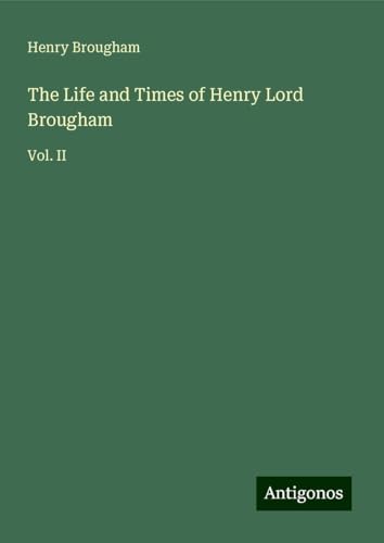 The Life and Times of Henry Lord Brougham: Vol. II von Antigonos Verlag