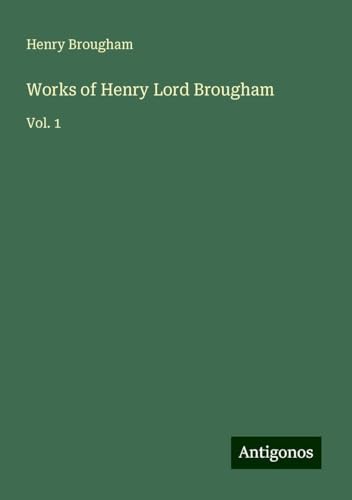 Works of Henry Lord Brougham: Vol. 1 von Antigonos Verlag