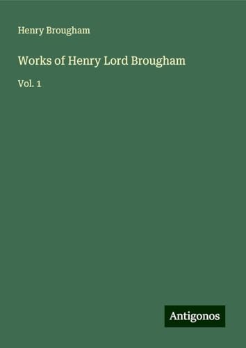 Works of Henry Lord Brougham: Vol. 1 von Antigonos Verlag