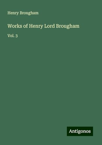 Works of Henry Lord Brougham: Vol. 3 von Antigonos Verlag