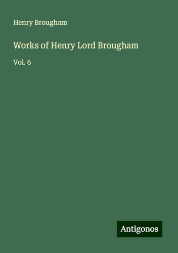 Works of Henry Lord Brougham: Vol. 6 von Antigonos Verlag