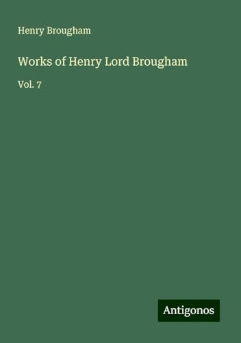 Works of Henry Lord Brougham: Vol. 7 von Antigonos Verlag