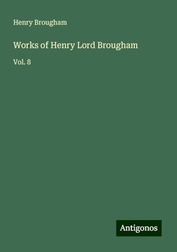 Works of Henry Lord Brougham: Vol. 8 von Antigonos Verlag