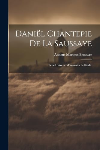 Daniël Chantepie De La Saussaye: Eene Historisch-Dogmatische Studie von Legare Street Press