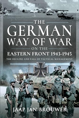 The German Way of War on the Eastern Front, 1943-1945: The Decline and Fall of Tactical Management von Pen & Sword Military