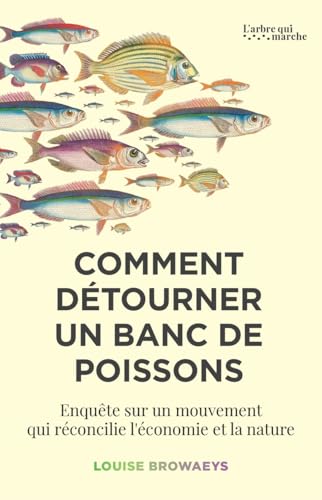 Comment détourner un banc de poissons: Enquête sur un mouvement qui réconcilie l'économie et la nature von ARBRE MARCHE