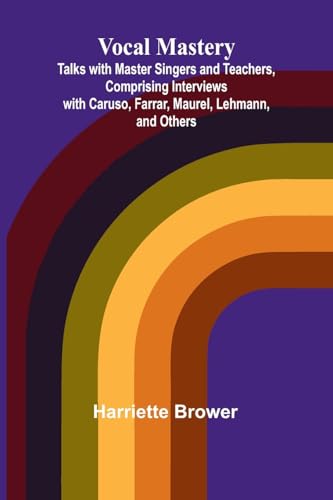Vocal Mastery; Talks with Master Singers and Teachers, Comprising Interviews with Caruso, Farrar, Maurel, Lehmann, and Others