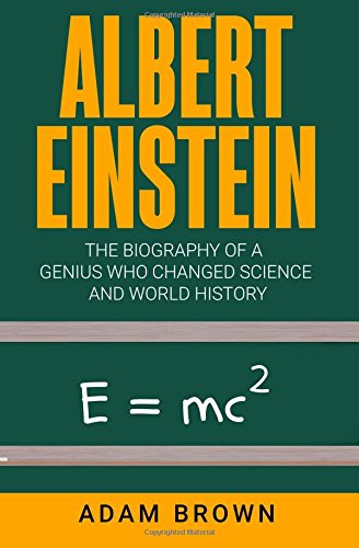 Albert Einstein: The Biography of a Genius Who Changed Science and World History Albert Einstein: The Biography of a Genius Who Changed Science and World History