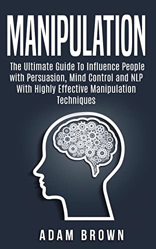 Manipulation: The Ultimate Guide To Influence People with Persuasion, Mind Control and NLP With Highly Effective Manipulation Techniques Manipulation: The Ultimate Guide To Influence People with Persuasion, Mind Control and NLP With Highly Effective Manipulation Techniques von CREATESPACE