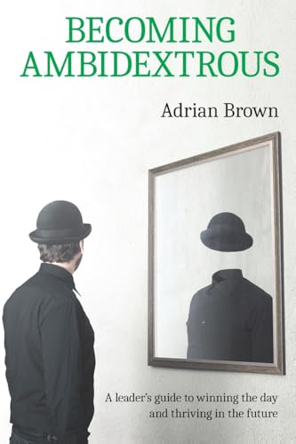 Becoming Ambidextrous: A leader's guide to winning the day and thriving in the future von Adrian Brown