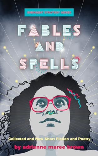 Fables and Spells: Collected and New Short Fiction and Poetry (Emergent Strategy Series, 6, Band 5)