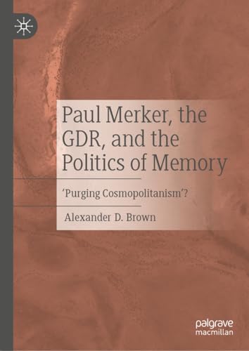 Paul Merker, the GDR, and the Politics of Memory: ‘Purging Cosmopolitanism’? von Palgrave Macmillan
