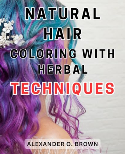 Natural Hair Coloring with Herbal Techniques: Unlock the Secrets to Vibrant Tresses: Master the Art of Herbal Techniques for Natural Hair Coloring