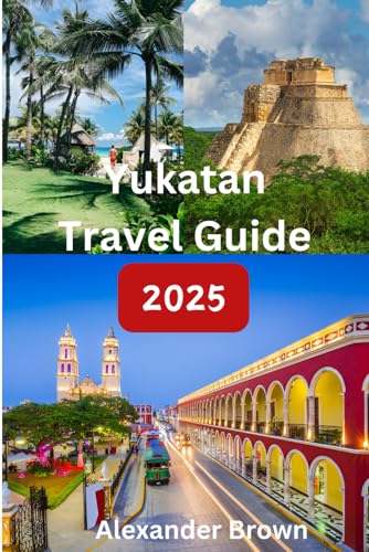YUKATAN TRAVEL GUIDE 2025: Yucatán: Discover Ancient Wonders, Pristine Beaches, and Vibrant Culture von Independently published