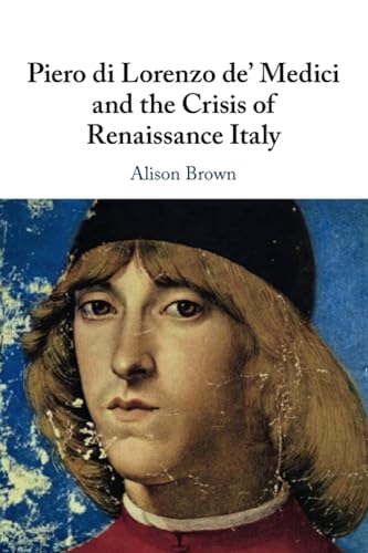 Piero di Lorenzo de' Medici and the Crisis of Renaissance Italy von Cambridge University Press