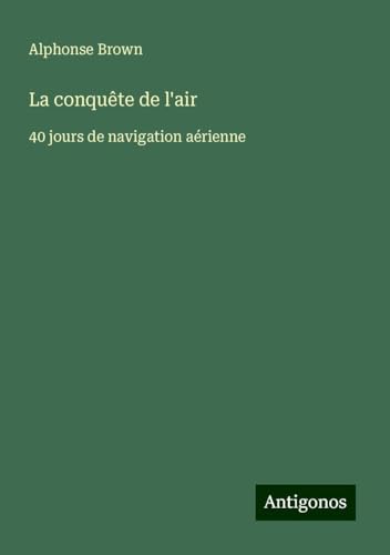 La conquête de l'air: 40 jours de navigation aérienne von Antigonos Verlag