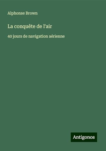 La conquête de l'air: 40 jours de navigation aérienne von Antigonos Verlag