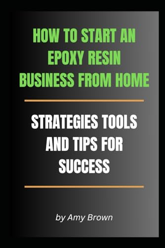 HOW TO START AN EPOXY RESIN BUSINESS FROM HOME: Strategies, Tools, and Tips for Success (The Home Crafting Series, Band 2) von Independently published