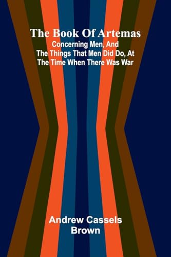 The Book Of Artemas; Concerning Men, And The Things That Men Did Do, At The Time When There Was War von Alpha Editions