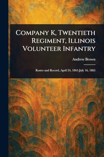 Company K, Twentieth Regiment, Illinois Volunteer Infantry von Anson Street Press
