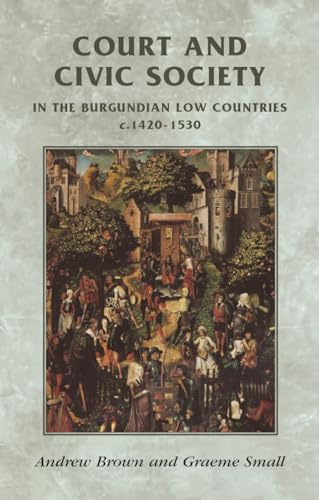 Court and civic society in the Burgundian Low Countries c.1420-1530 (Manchester Medieval Sources Mup)
