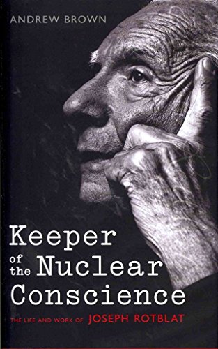 Keeper of the Nuclear Conscience: The Life and Work of Joseph Rotblat