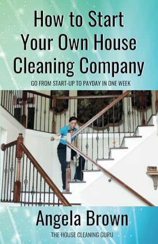 How to Start Your Own House Cleaning Company: Go From Startup to Payday in 1 Week von Independently published