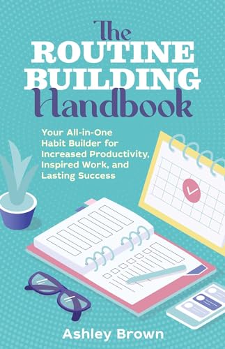 The Routine-Building Handbook: Your All-in-One Habit Builder for Increased Productivity, Inspired Work, and Lasting Success