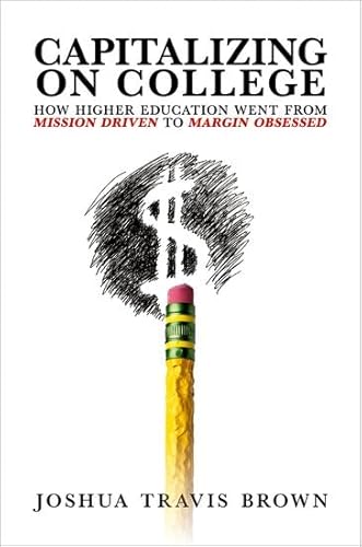 Capitalizing on College: How Higher Education Went from Mission Driven to Margin Obsessed von Oxford University Press Inc
