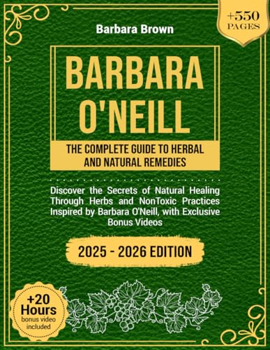 BARBARA O'NEILL: THE COMPLETE GUIDE TO HERBAL AND NATURAL REMEDIES: Discover the secrets of natural healing through herbs and NonToxic practices inspired by Barbara O'Neill, with exclusive bonus vide von Independently published