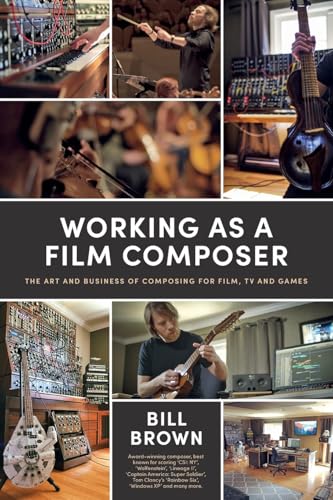 Working as a Film Composer: The Art and Business of Composing for Film, TV and Games Working as a Film Composer: The Art and Business of Composing for Film, TV and Games