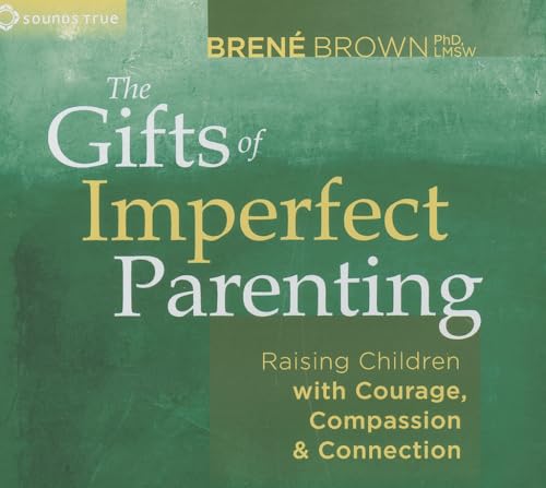 The Gifts of Imperfect Parenting: Raising Children with Courage, Compassion, and Connection: Raising Children With Courage, Compassion & Connection The Gifts of Imperfect Parenting: Raising Children with Courage, Compassion, and Connection: Raising Children With Courage, Compassion & Connection