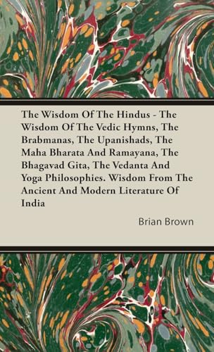 The Wisdom of the Hindus - The Wisdom of the Vedic Hymns, the Brabmanas, the Upanishads, the Maha Bharata And Ramayana, the Bhagavad Gita, the Vedanta ... the Ancient and Modern Literature of India von Hughes Press