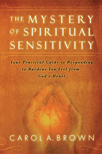 The Mystery of Spiritual Sensitivity: Your Guide to Responding to Burdens You Feel from God's Heart: Your Practical Guide to Responding to Burdens You Feel from God's Heart