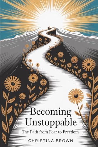 Becoming Unstoppable: The Path from Fear to Freedom von Independently published