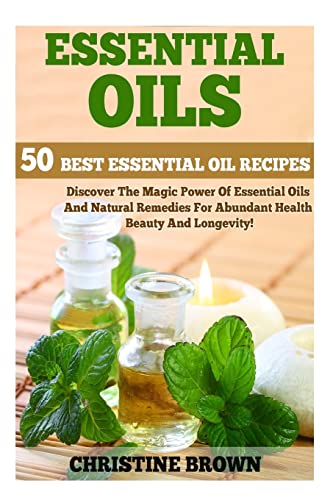 Essential Oils: 50 Best Essential Oil Recipes - Discover The Magic Power Of Essential Oils And Natural Remedies For Abundant Health, Beauty And ... Essential Oils For Beginners, Band 1) von CREATESPACE