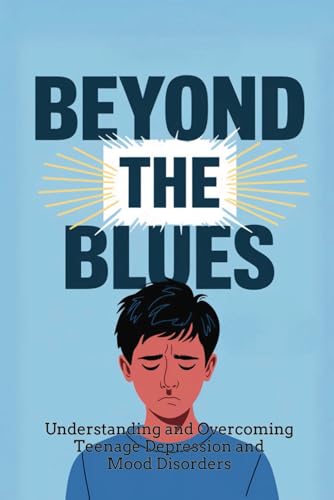 Beyond the Blues: Understanding and Overcoming Teenage Depression and Mood Disorders von Independently published
