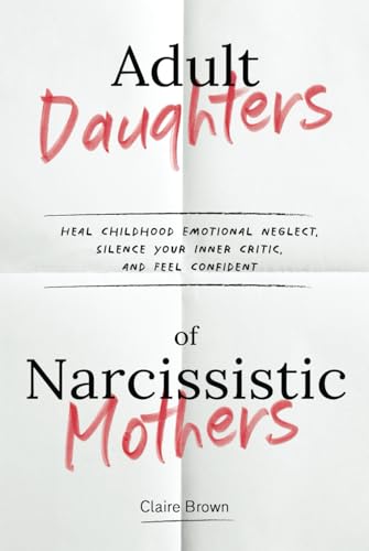 Adult Daughters of Narcissistic Mothers Heal Childhood Emotional Neglect, Silence Your Inner Critic, and Feel Confident Adult Daughters of Narcissistic Mothers Heal Childhood Emotional Neglect, Silence Your Inner Critic, and Feel Confident von Independently published