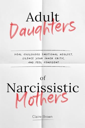Adult Daughters of Narcissistic Mothers Heal Childhood Emotional Neglect, Silence Your Inner Critic, and Feel Confident Adult Daughters of Narcissistic Mothers Heal Childhood Emotional Neglect, Silence Your Inner Critic, and Feel Confident von Independently published