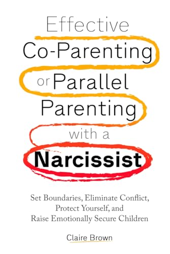 Effective Co-Parenting or Parallel Parenting with a Narcissist: Set Boundaries, Eliminate Conflict, Protect Yourself, and Raise Emotionally Secure Children von Independently published
