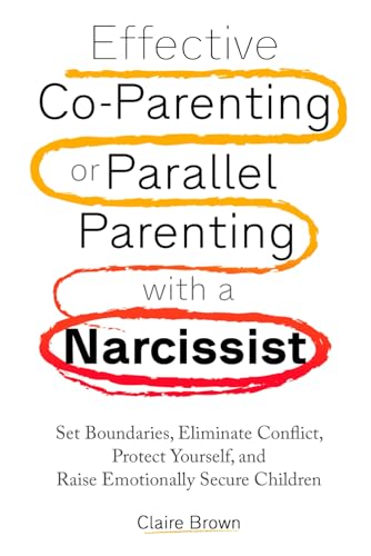 Effective Co-Parenting or Parallel Parenting with a Narcissist: Set Boundaries, Eliminate Conflict, Protect Yourself, and Raise Emotionally Secure Children von Independently published