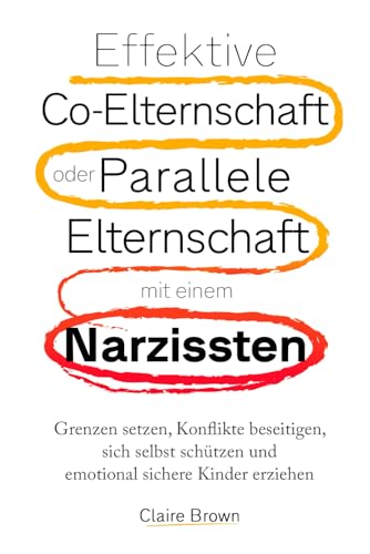 Effektive Co-Elternschaft oder Parallele Elternschaft mit einem Narzissten: Grenzen setzen, Konflikte beseitigen, sich selbst schützen und emotional sichere Kinder erziehen. von Independently published