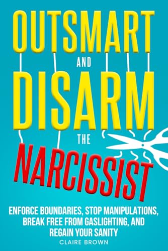 Outsmart and Disarm the Narcissist: Enforce Boundaries, Stop Manipulations, Break Free From Gaslighting, and Regain Your Sanity von Independently published