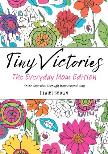 Tiny Victories: The Everyday Mom Edition: Color Your Way Through Motherhood Wins Tiny Victories: The Everyday Mom Edition: Color Your Way Through Motherhood Wins von Independently published