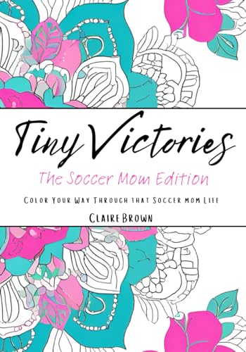Tiny Victories: The Soccer Mom Edition: Color Your Way Through that Soccer mom Life Tiny Victories: The Soccer Mom Edition: Color Your Way Through that Soccer mom Life von Independently published